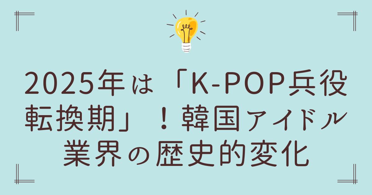 2025年は「K-POP兵役転換期」！韓国アイドル業界の歴史的変化