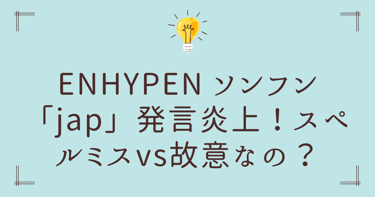 ENHYPEN ソンフン「jap」発言炎上！スペルミスvs故意なの？