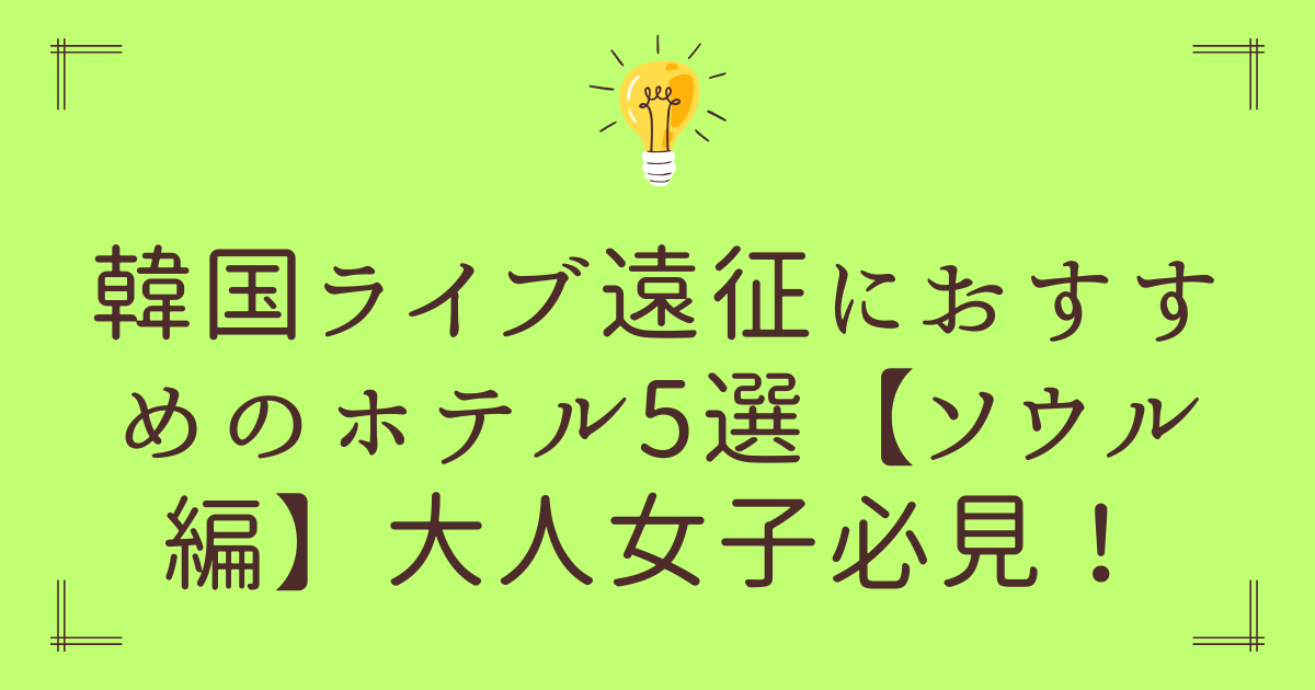 韓国ライブ遠征におすすめのホテル5選【ソウル編】大人女子必見！